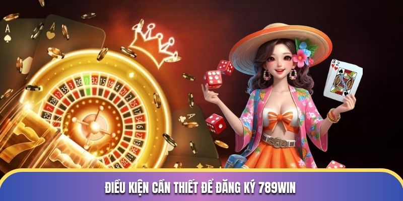 Điều kiện cần thiết để đăng ký 789Win