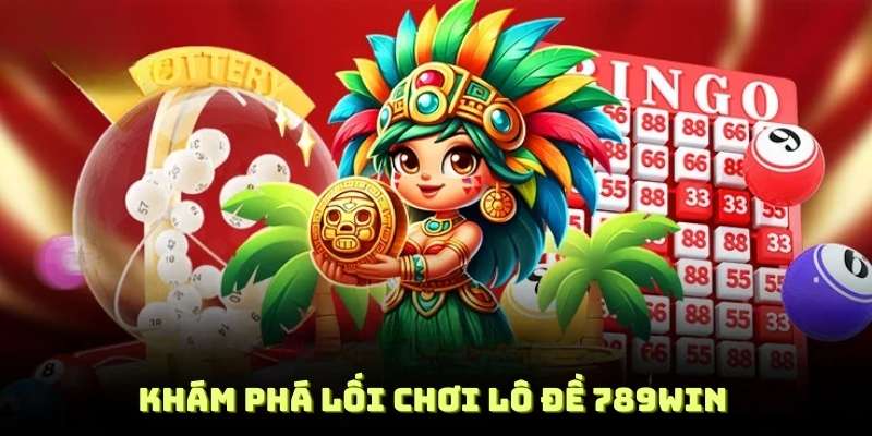 Khám phá lối chơi lô đề 789WIN cùng chiến lược quả ít ai biết