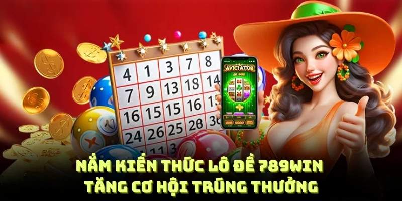 Nắm kiến thức đặt lô đề 789WIN để tăng cơ hội trúng thưởng