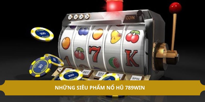 Những siêu phẩm nổ hũ 789win 